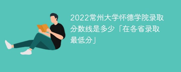 常州大学怀德学院2022年各省录取分数线一览表「最低分+最低位次+省控线」插图