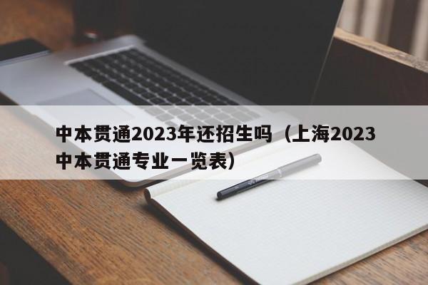 中本贯通2023年还招生吗（上海2023中本贯通专业一览表）