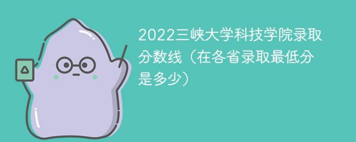 三峡大学科技学院2022年各省录取分数线一览表 附最低分、最低位次、省控线插图