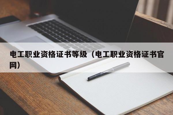 电工职业资格证书等级（电工职业资格证书官网）