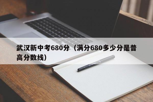 武汉新中考680分（满分680多少分是普高分数线）