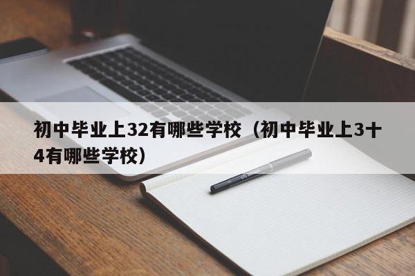 初中毕业上32有哪些学校（初中毕业上3十4有哪些学校）