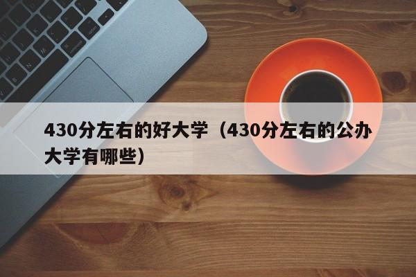 30分左右的好大学（430分左右的公办大学有哪些）"