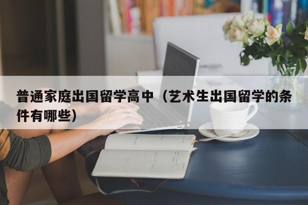 普通家庭出国留学高中（艺术生出国留学的条件有哪些）
