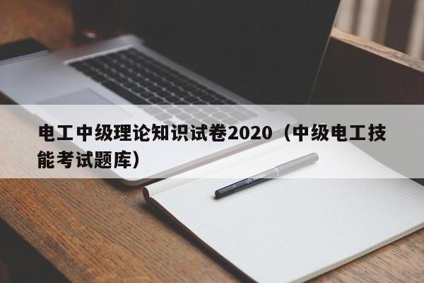 电工中级理论知识试卷2020（中级电工技能考试题库）