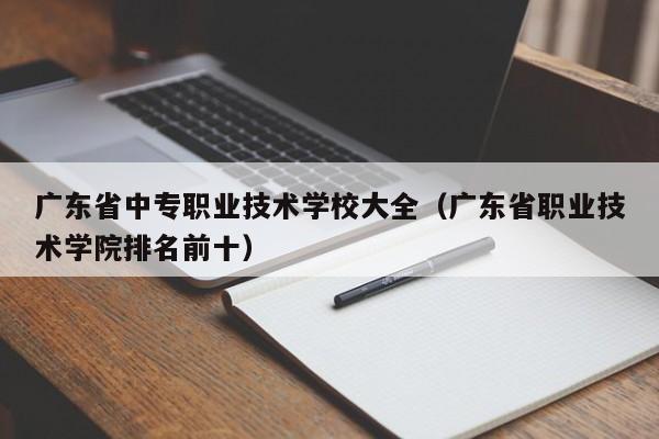 广东省中专职业技术学校大全（广东省职业技术学院排名前十）