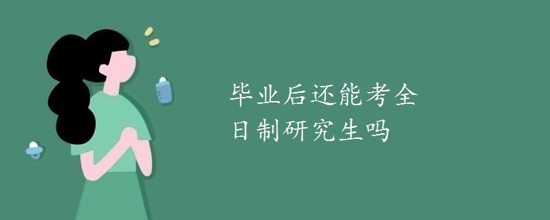 毕业后还能考全日制研究生吗