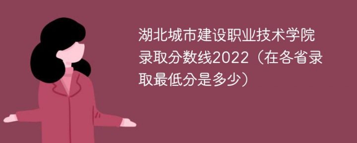 湖北城市建设职业技术学院2022年各省录取分数线一览表「最低分+最低位次+省控线」插图