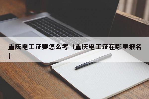 重庆电工证要怎么考（重庆电工证在哪里报名）