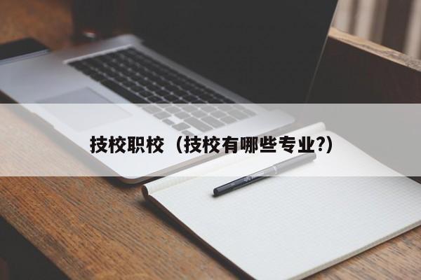 技校职校（技校有哪些专业?）