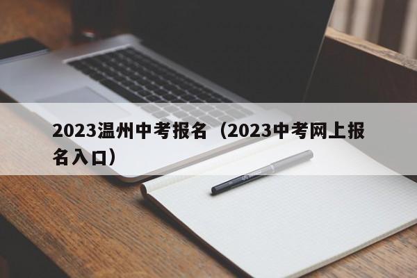 023温州中考报名（2023中考网上报名入口）"