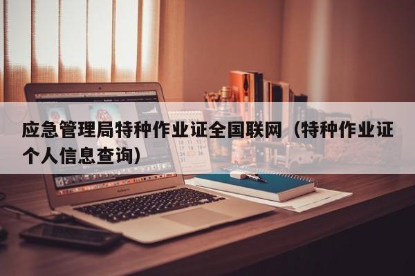 应急管理局特种作业证全国联网（特种作业证个人信息查询）