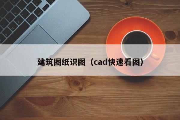 建筑图纸识图（cad快速看图）