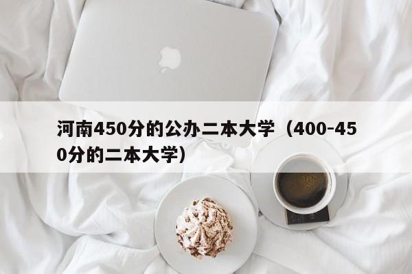 河南450分的公办二本大学（400-450分的二本大学）