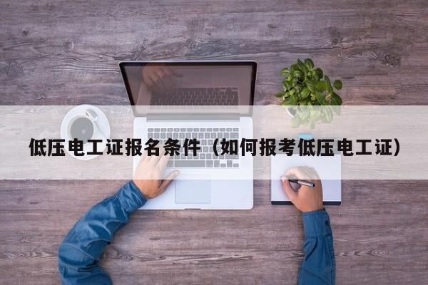 低压电工证报名条件（如何报考低压电工证）