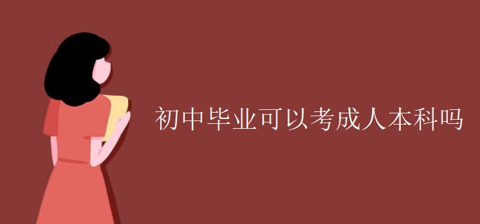 初中毕业可以考成人本科吗