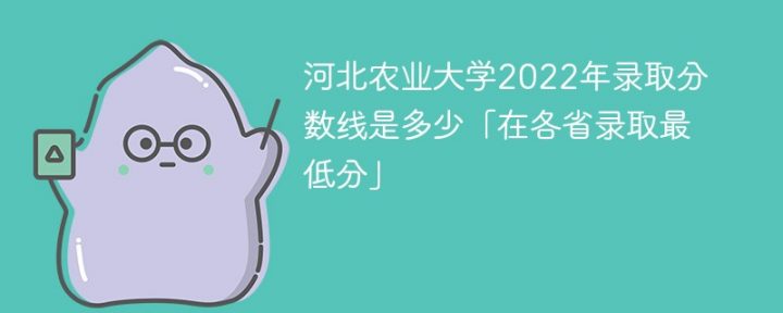河北农业大学2022年各省录取分数线是多少「最低分+最低位次+省控线」插图