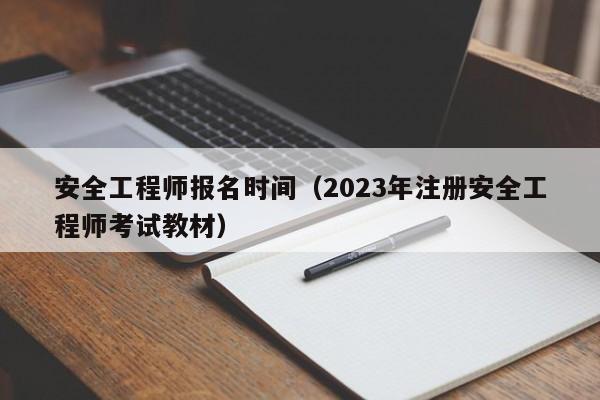 安全工程师报名时间（2023年注册安全工程师考试教材）