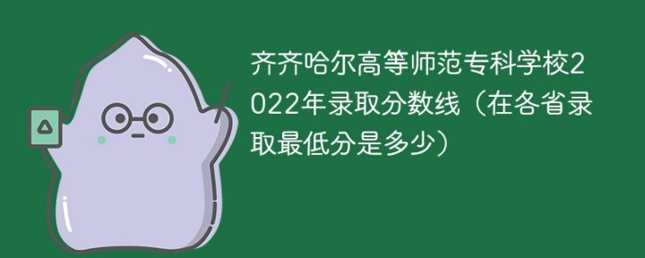 齐齐哈尔高等师范专科学校2022年各省录取分数线一览表「最低分+最低位次+省控线」插图