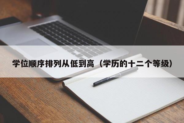学位顺序排列从低到高（学历的十二个等级）