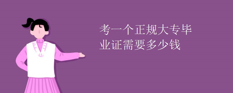 考一个正规大专毕业证需要多少钱