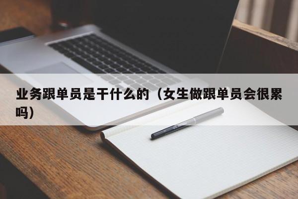 业务跟单员是干什么的（女生做跟单员会很累吗）