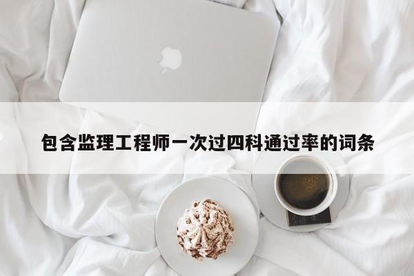 包含监理工程师一次过四科通过率的词条