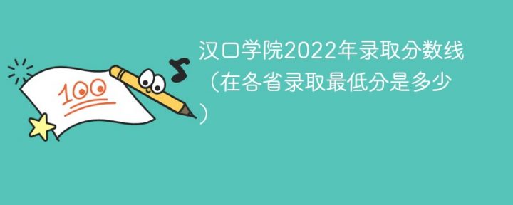 汉口学院2022年各省录取分数线一览表 附最低分、最低位次、省控线插图