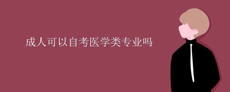 成人可以自考医学类专业吗 成人可以自考医学类专业吗