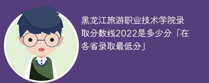 黑龙江旅游职业技术学院2022年各省录取分数线一览表「最低分+最低位次+省控线」插图
