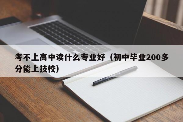 考不上高中读什么专业好（初中毕业200多分能上技校）