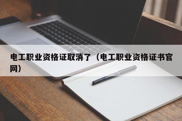 电工职业资格证取消了（电工职业资格证书官网）