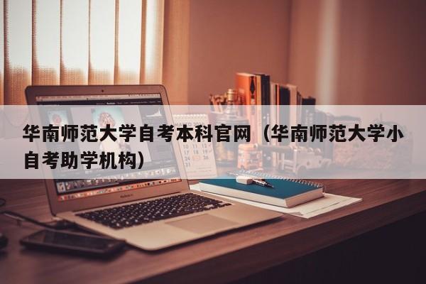 华南师范大学自考本科官网（华南师范大学小自考助学机构）