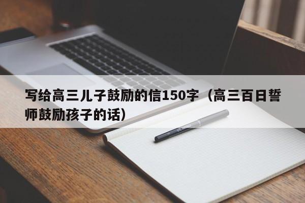 写给高三儿子鼓励的信150字（高三百日誓师鼓励孩子的话）