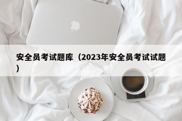 安全员考试题库（2023年安全员考试试题）