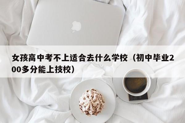 女孩高中考不上适合去什么学校（初中毕业200多分能上技校）