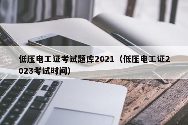 低压电工证考试题库2021（低压电工证2023考试时间）