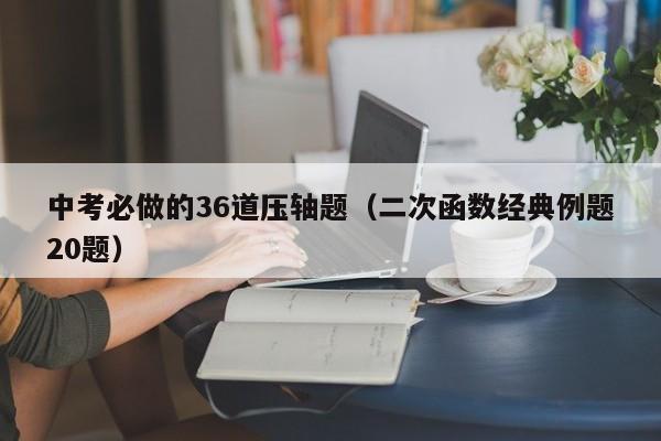 中考必做的36道压轴题（二次函数经典例题20题）