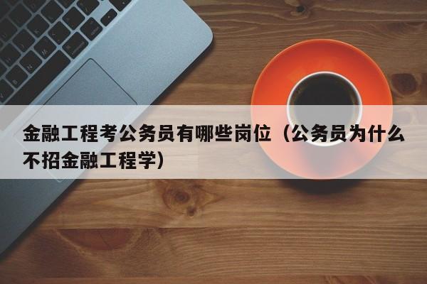 金融工程考公务员有哪些岗位（公务员为什么不招金融工程学）