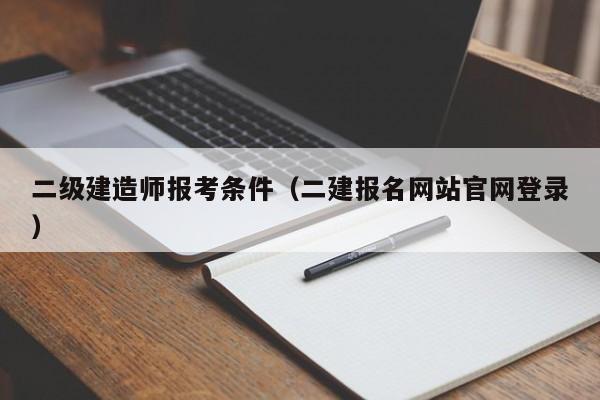 二级建造师报考条件（二建报名网站官网登录）