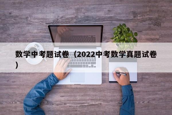 数学中考题试卷（2022中考数学真题试卷）