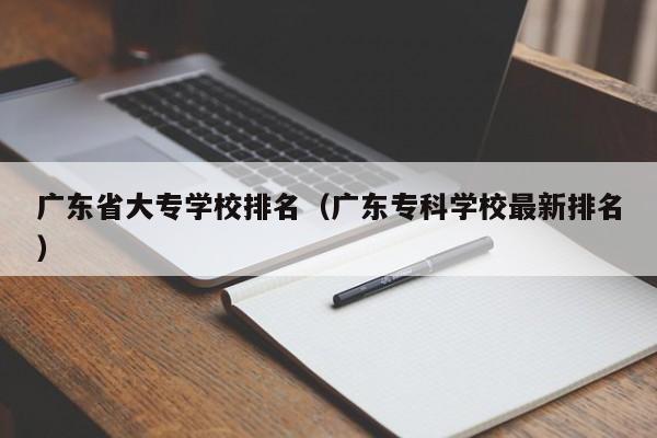 广东省大专学校排名（广东专科学校最新排名）