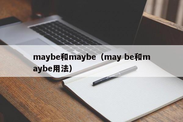 maybe和maybe（may be和maybe用法）