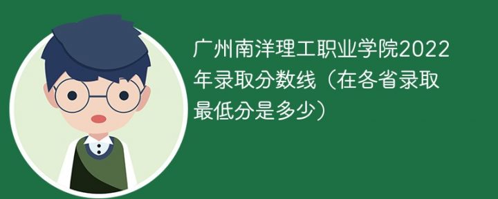 广州南洋理工职业学院2022年各省录取分数线「最低分+最低位次+省控线」插图
