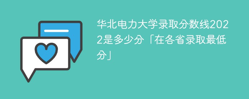 华北电力大学2022年各省录取分数线一览表（最低分、最低位次、省控线）插图