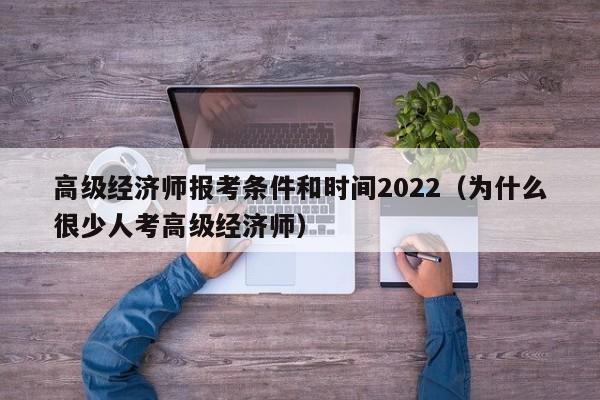 高级经济师报考条件和时间2022（为什么很少人考高级经济师）