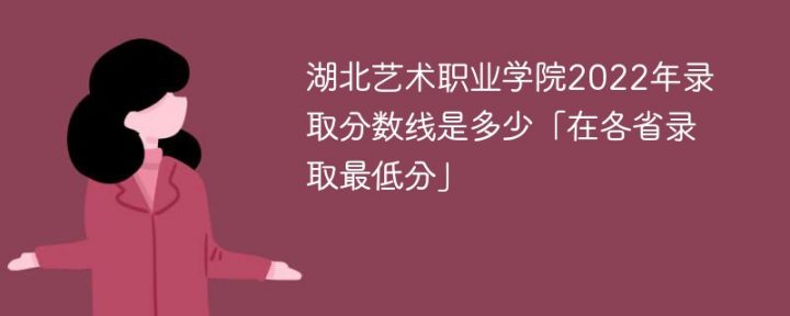 湖北艺术职业学院2022年各省录取分数线一览表「最低分+最低位次+省控线」插图
