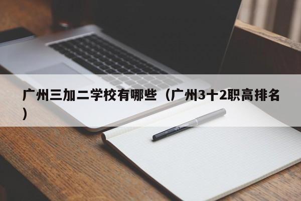 广州三加二学校有哪些（广州3十2职高排名）