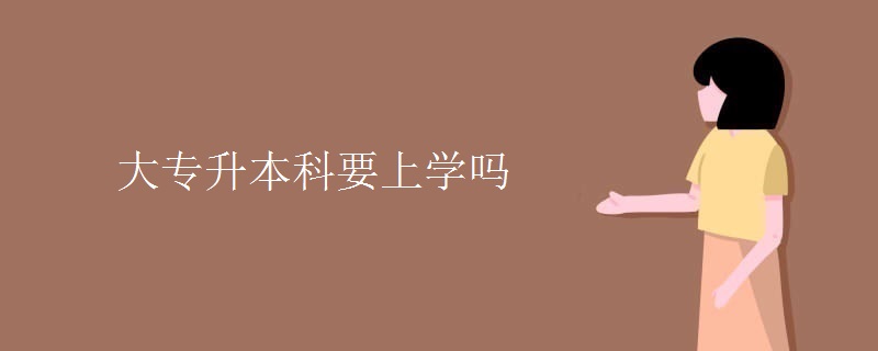 大专升本科要上学吗